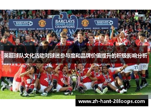 英超球队文化活动对球迷参与度和品牌价值提升的积极影响分析