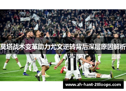 莫塔战术变革助力尤文逆转背后深层原因解析