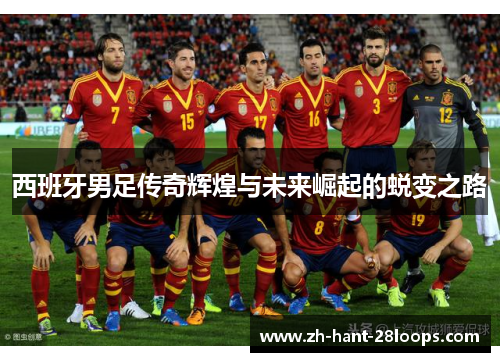 西班牙男足传奇辉煌与未来崛起的蜕变之路