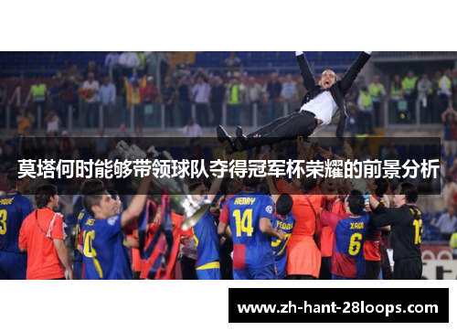 莫塔何时能够带领球队夺得冠军杯荣耀的前景分析