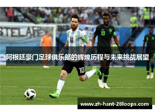 阿根廷豪门足球俱乐部的辉煌历程与未来挑战展望