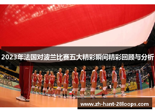 2023年法国对波兰比赛五大精彩瞬间精彩回顾与分析