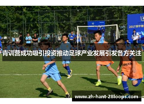 青训营成功吸引投资推动足球产业发展引发各方关注