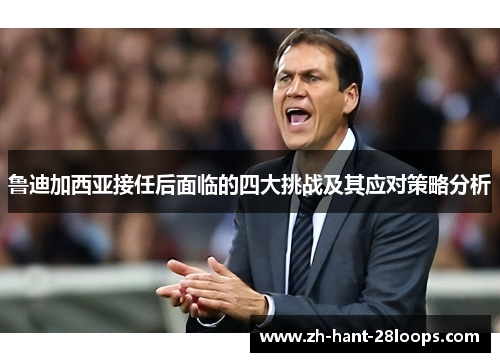 鲁迪加西亚接任后面临的四大挑战及其应对策略分析