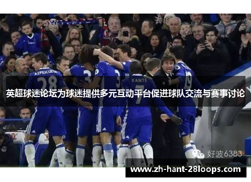 英超球迷论坛为球迷提供多元互动平台促进球队交流与赛事讨论