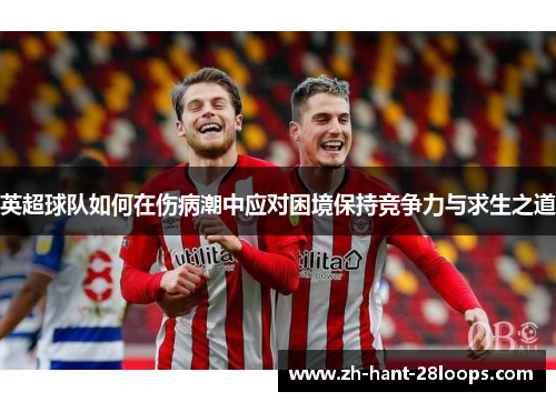 英超球队如何在伤病潮中应对困境保持竞争力与求生之道