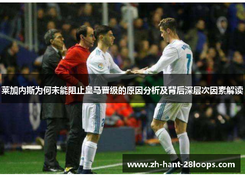 莱加内斯为何未能阻止皇马晋级的原因分析及背后深层次因素解读