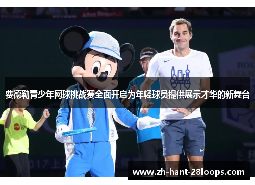 费德勒青少年网球挑战赛全面开启为年轻球员提供展示才华的新舞台