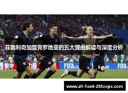 菲奥利奇加盟克罗地亚的五大理由解读与深度分析
