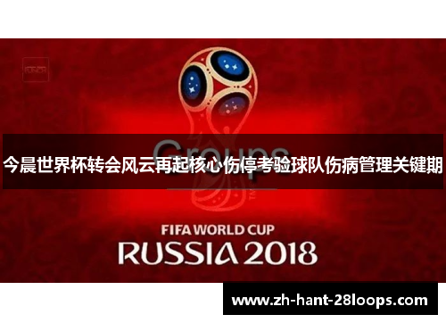 今晨世界杯转会风云再起核心伤停考验球队伤病管理关键期