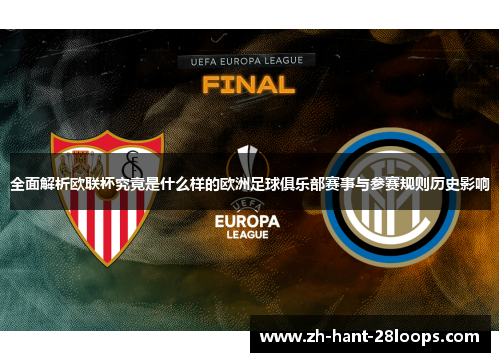 全面解析欧联杯究竟是什么样的欧洲足球俱乐部赛事与参赛规则历史影响