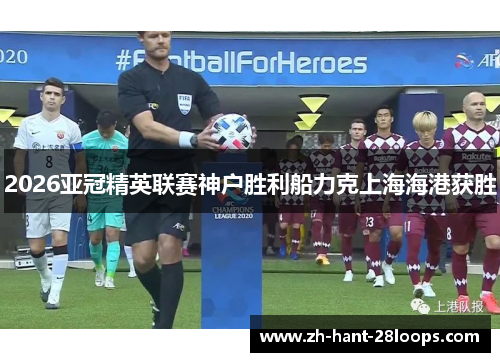 2026亚冠精英联赛神户胜利船力克上海海港获胜