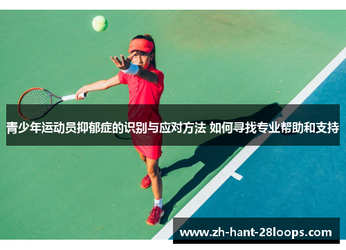 青少年运动员抑郁症的识别与应对方法 如何寻找专业帮助和支持