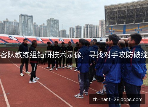 客队教练组钻研技术录像，寻找对手攻防破绽